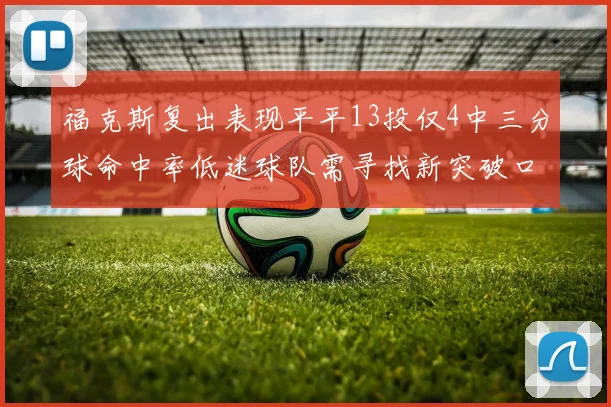 福克斯复出表现平平13投仅4中三分球命中率低迷球队需寻找新突破口