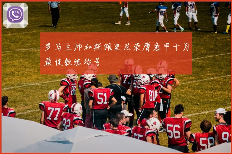 罗马主帅加斯佩里尼荣膺意甲十月最佳教练称号