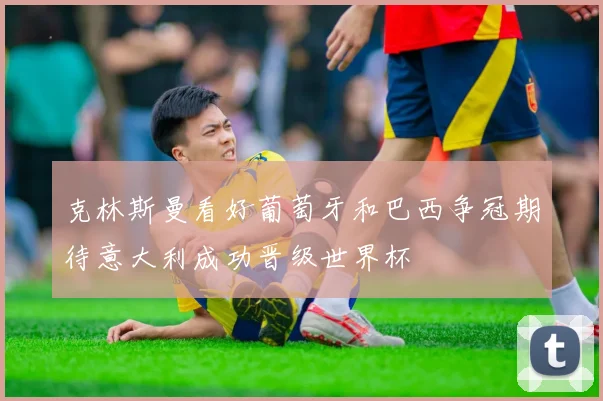 克林斯曼看好葡萄牙和巴西争冠期待意大利成功晋级世界杯