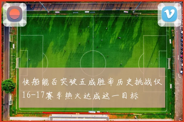 快船能否突破五成胜率历史挑战仅16-17赛季热火达成这一目标