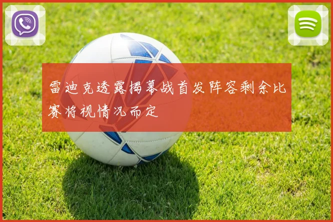 雷迪克透露揭幕战首发阵容剩余比赛将视情况而定