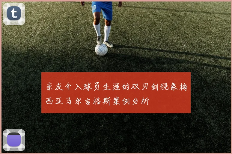 亲友介入球员生涯的双刃剑现象梅西亚马尔吉格斯案例分析