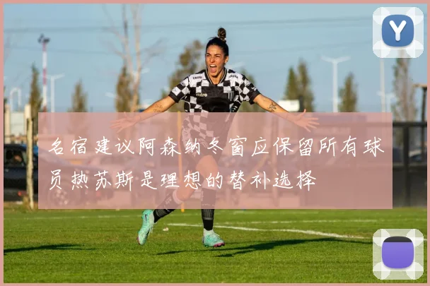 名宿建议阿森纳冬窗应保留所有球员热苏斯是理想的替补选择