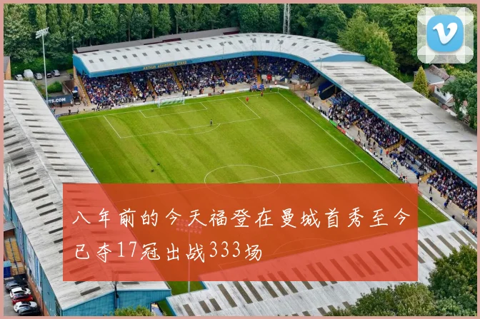 八年前的今天福登在曼城首秀至今已夺17冠出战333场