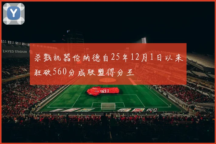 杀戮机器伦纳德自25年12月1日以来狂砍560分成联盟得分王