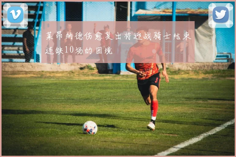 莱昂纳德伤愈复出将迎战骑士结束连缺10场的困境