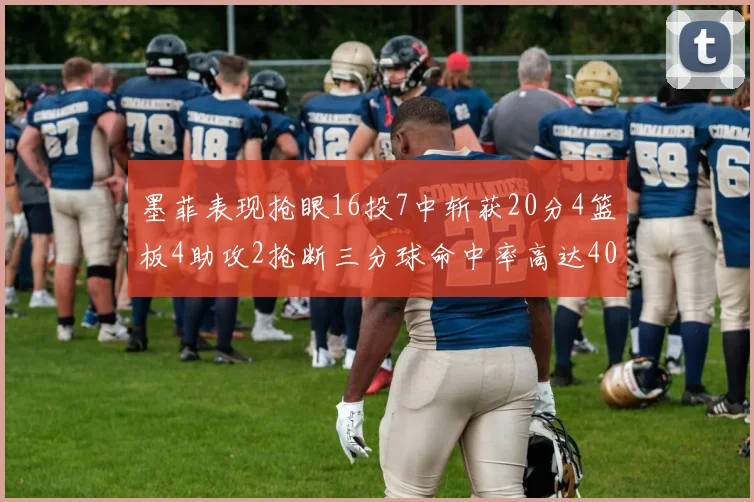 墨菲表现抢眼16投7中斩获20分4篮板4助攻2抢断三分球命中率高达40