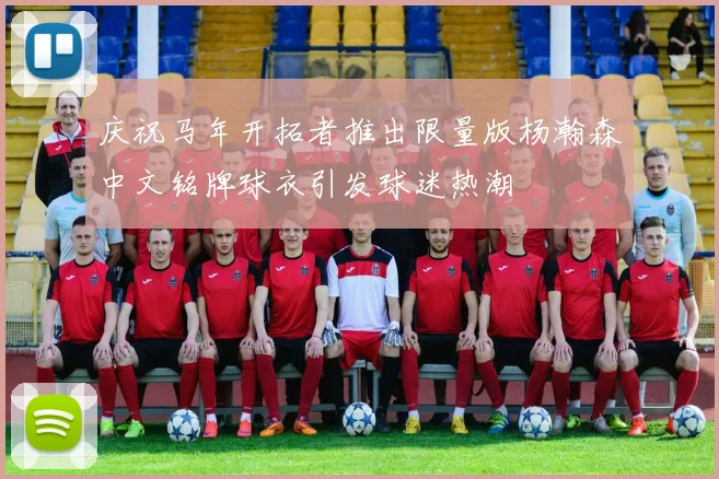 庆祝马年开拓者推出限量版杨瀚森中文铭牌球衣引发球迷热潮