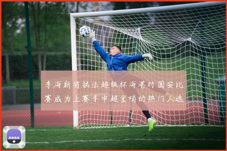 李海新将执法超级杯海港对国安比赛成为上赛季中超金哨的热门人选