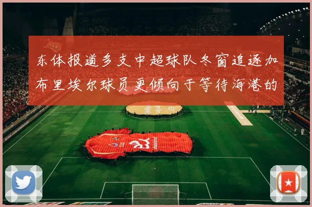 东体报道多支中超球队冬窗追逐加布里埃尔球员更倾向于等待海港的机会