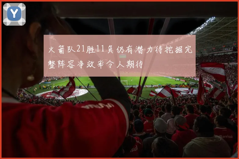 火箭队21胜11负仍有潜力待挖掘完整阵容净效率令人期待